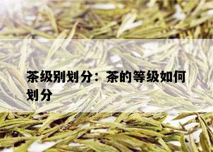 茶级别划分：茶的等级如何划分