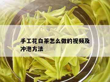 手工花白茶怎么做的视频及冲泡方法