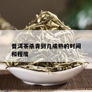 普洱茶杀青到几成熟的时间和程度