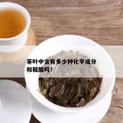 茶叶中含有多少种化学成分和鞣酸吗？