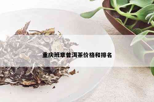 重庆班章普洱茶价格和排名