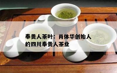 奉贵人茶叶：肖体华创始人的四川奉贵人茶业