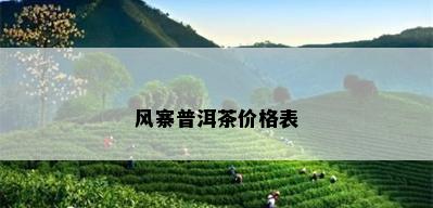 风寨普洱茶价格表