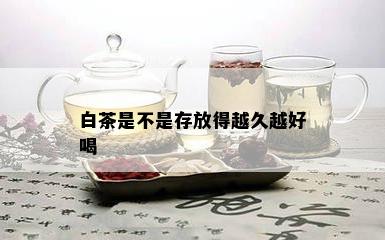 白茶是不是存放得越久越好喝