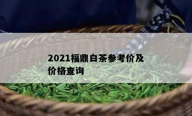 2021福鼎白茶参考价及价格查询