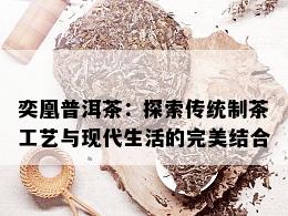 奕凰普洱茶：探索传统制茶工艺与现代生活的完美结合