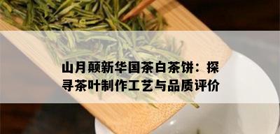 山月颠新 *** 茶白茶饼：探寻茶叶制作工艺与品质评价