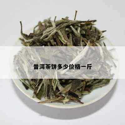 普洱茶饼多少价格一斤