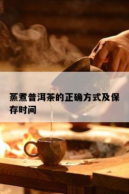 蒸煮普洱茶的正确方式及保存时间