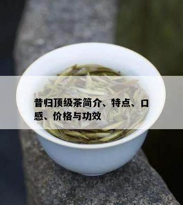 昔归顶级茶简介、特点、口感、价格与功效