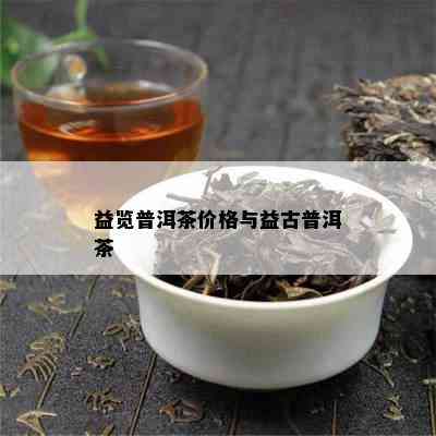 益览普洱茶价格与益古普洱茶