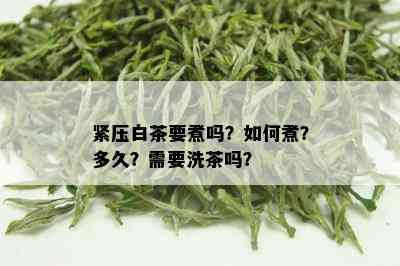 紧压白茶要煮吗？如何煮？多久？需要洗茶吗？