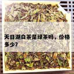 天日湖白茶是绿茶吗，价格多少？