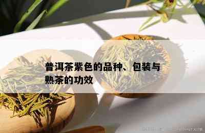 普洱茶紫色的品种、包装与熟茶的功效