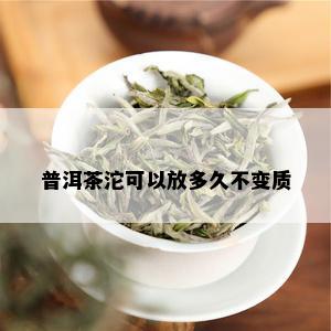 普洱茶沱可以放多久不变质