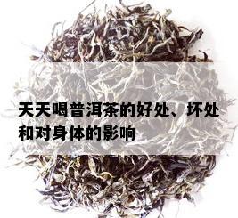 天天喝普洱茶的好处、坏处和对身体的影响