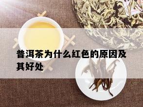 普洱茶为什么红色的原因及其好处