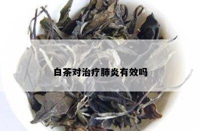 白茶对治疗肺炎有效吗