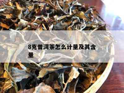 8克普洱茶怎么计量及其含量