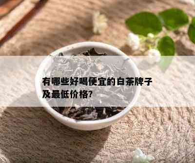 有哪些好喝便宜的白茶牌子及更低价格？