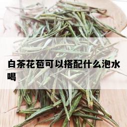 白茶花苞可以搭配什么泡水喝