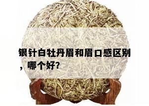 银针白牡丹眉和眉口感区别，哪个好？