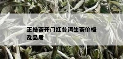 正皓茶开门红普洱生茶价格及品质