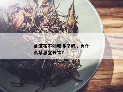 普洱茶不能喝多了吗，为什么禁忌宜长饮？