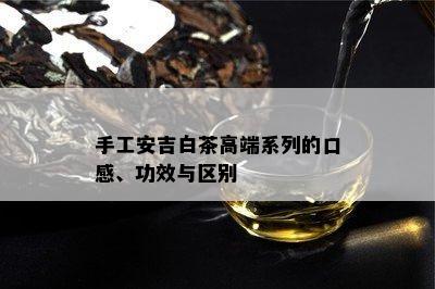 手工安吉白茶高端系列的口感、功效与区别