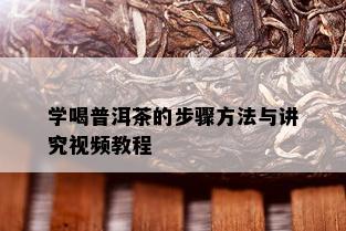 学喝普洱茶的步骤方法与讲究视频教程