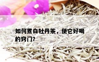 如何煮白牡丹茶，使它好喝的窍门？