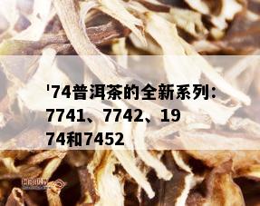 '74普洱茶的全新系列：7741、7742、1974和7452