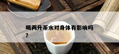 喝两升茶水对身体有影响吗？