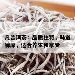 凡普洱茶：品质独特，味道醇厚，适合养生和享受