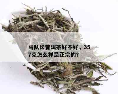 马队长普洱茶好不好，357克怎么样是正宗的？