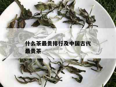 什么茶最贵排行及中国古代最贵茶