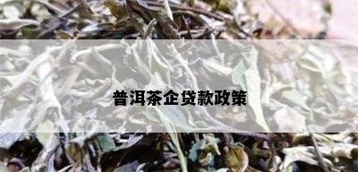 普洱茶企贷款政策