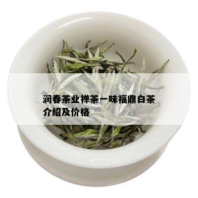 润春茶业禅茶一味福鼎白茶介绍及价格