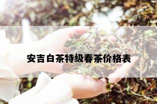 安吉白茶特级春茶价格表