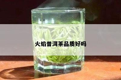 火焰普洱茶品质好吗