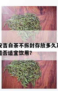 安吉白茶不拆封存放多久及是否适宜饮用？