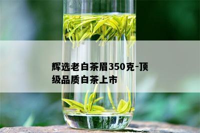 辉选老白茶眉350克-顶级品质白茶上市