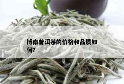 博南普洱茶的价格和品质如何？