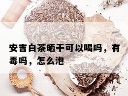 安吉白茶晒干可以喝吗，有吗，怎么泡