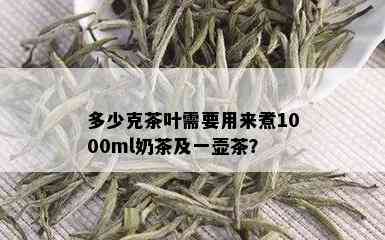 多少克茶叶需要用来煮1000ml奶茶及一壶茶？