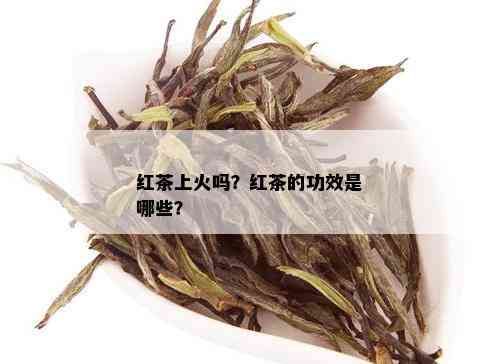 红茶上火吗？红茶的功效是哪些？