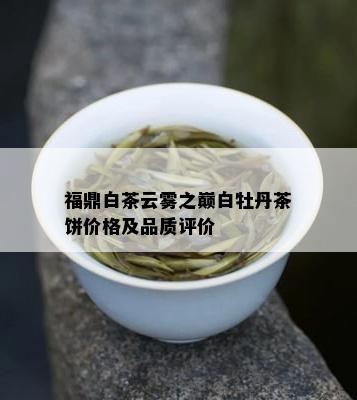 福鼎白茶云雾之巅白牡丹茶饼价格及品质评价