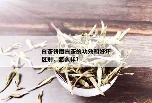 白茶饼眉白茶的功效和好坏区别，怎么样？