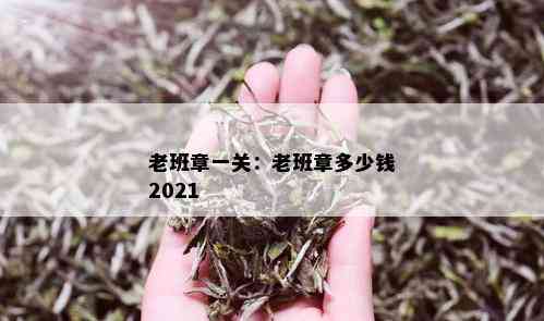 老班章一关：老班章多少钱2021