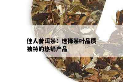 佳人普洱茶：选择茶叶品质独特的热销产品